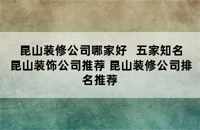 昆山装修公司哪家好   五家知名昆山装饰公司推荐 昆山装修公司排名推荐